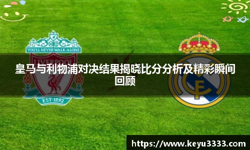 皇马与利物浦对决结果揭晓比分分析及精彩瞬间回顾
