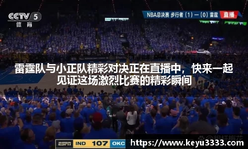 雷霆队与小正队精彩对决正在直播中，快来一起见证这场激烈比赛的精彩瞬间