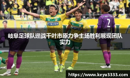 岐阜足球队迎战千叶市原力争主场胜利展现团队实力